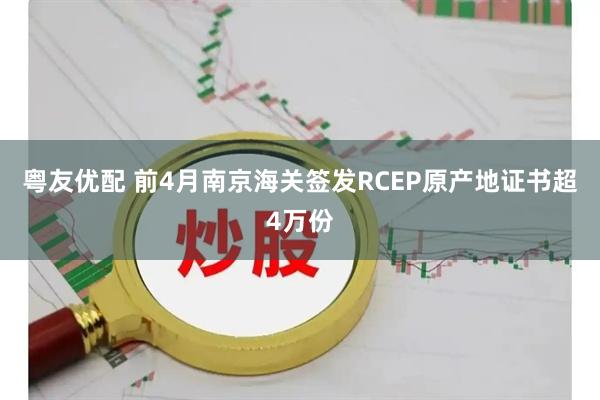 粤友优配 前4月南京海关签发RCEP原产地证书超4万份