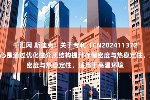 千汇网 斯迪克:关于专利(CN202411372878.8),其核心是通过优化磁介质结构提升存储密度与热稳定性,适用于高温环境