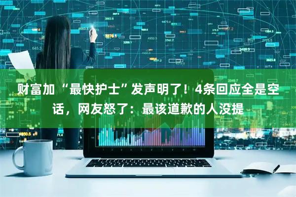 财富加 “最快护士”发声明了！4条回应全是空话，网友怒了：最该道歉的人没提