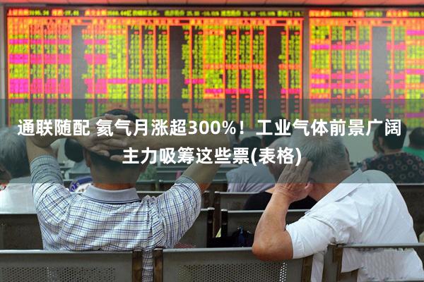 通联随配 氦气月涨超300%！工业气体前景广阔 主力吸筹这些票(表格)